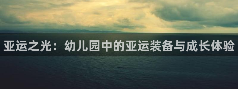 征途国际平台体育:亚运之光:幼儿园中的亚运装备与成长体验