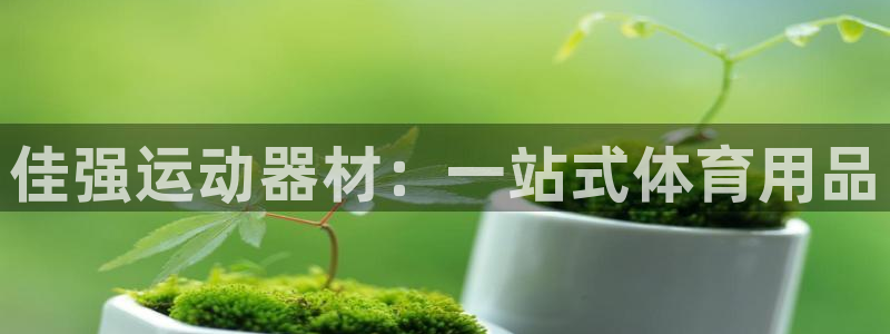 征途国际平台注册要钱吗安全吗:佳强运动器材:一站式体育用品